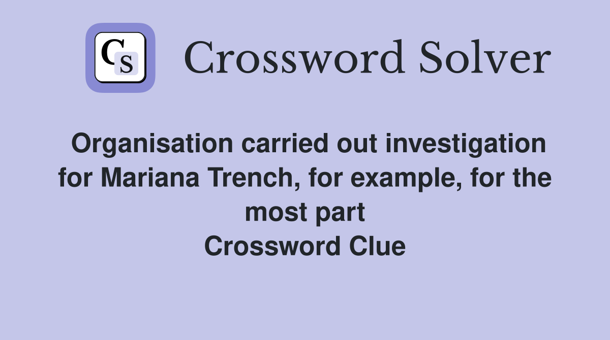 Organisation carried out investigation for Mariana Trench, for example, for the most part Crossword Clue