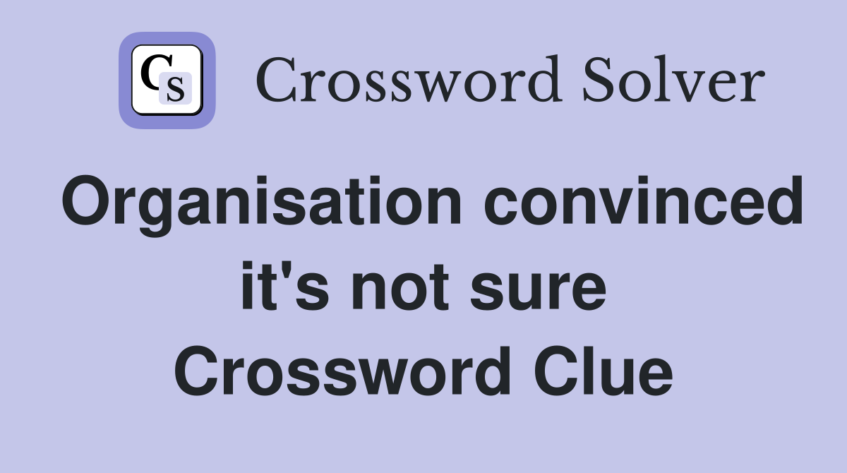 Organisation convinced it's not sure Crossword Clue