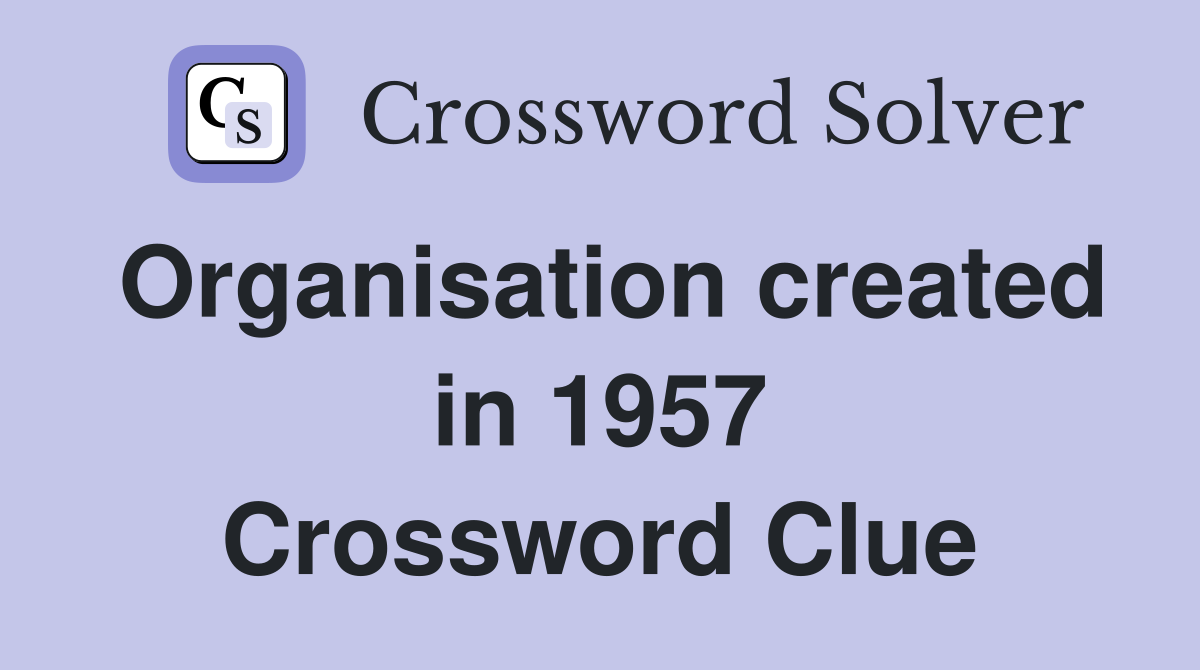 Organisation created in 1957 Crossword Clue