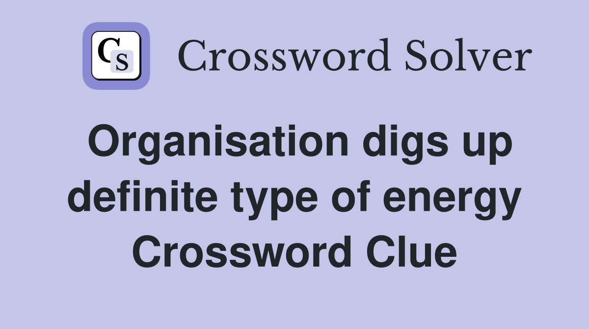 Organisation digs up definite type of energy Crossword Clue