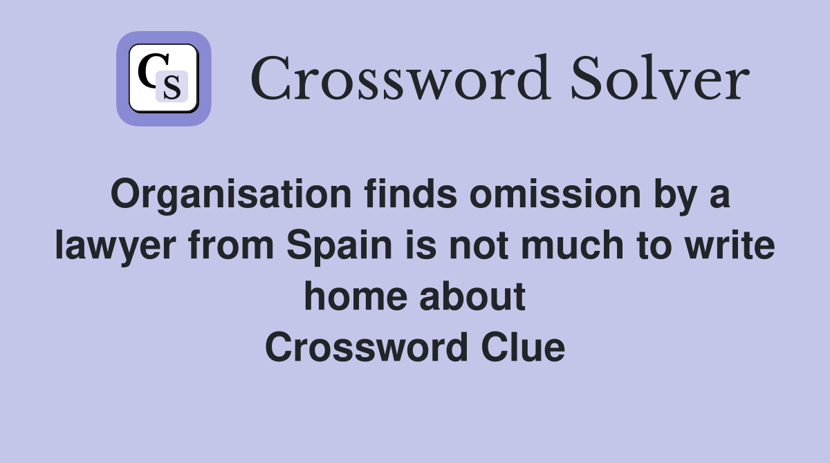 Organisation finds omission by a lawyer from Spain is not much to write home about Crossword Clue