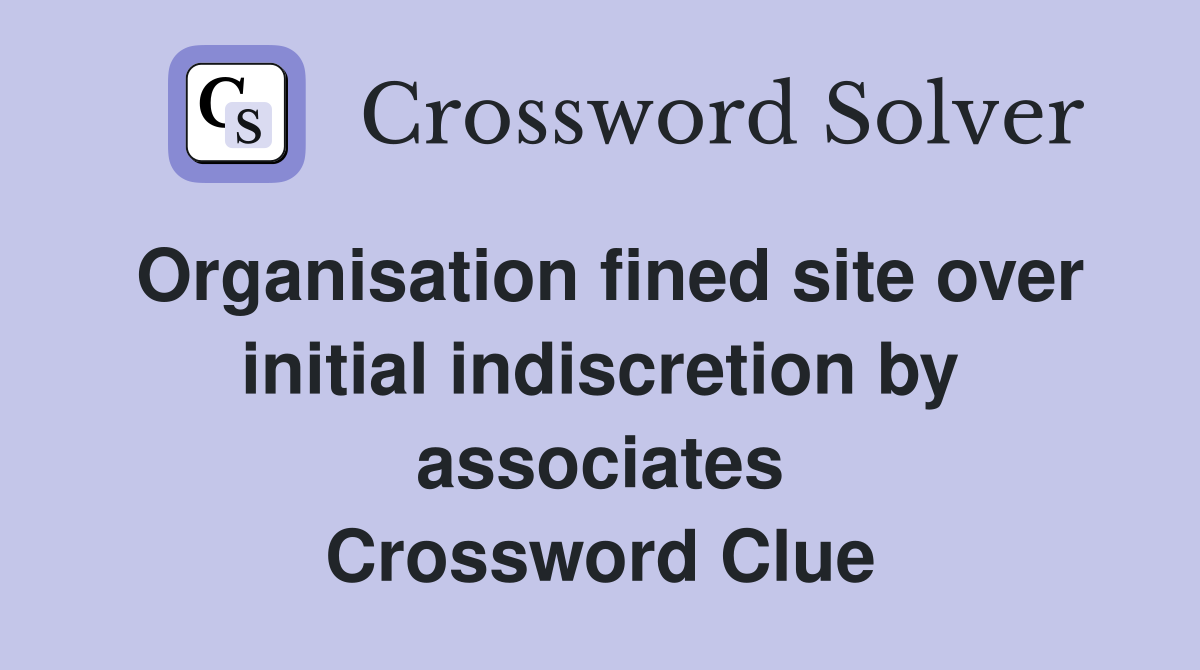 Organisation fined site over initial indiscretion by associates Crossword Clue