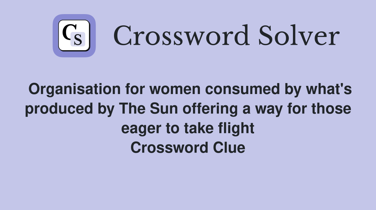 Organisation for women consumed by what's produced by The Sun offering a way for those eager to take flight Crossword Clue