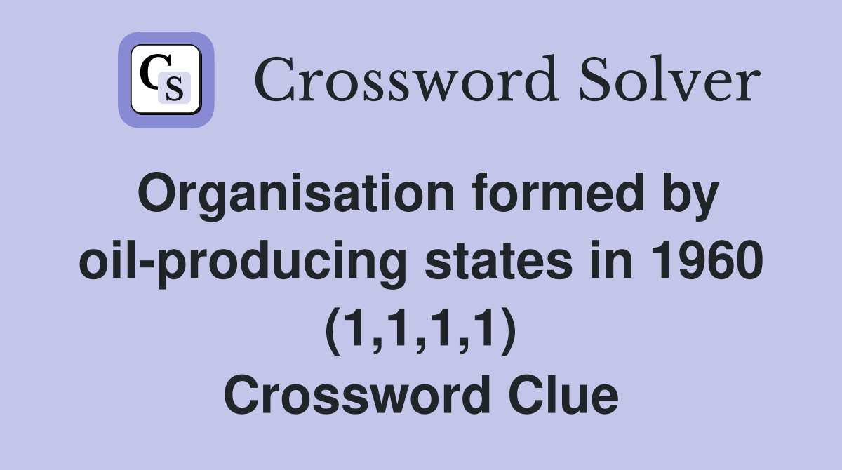 Organisation formed by oil-producing states in 1960 (1,1,1,1) Crossword Clue