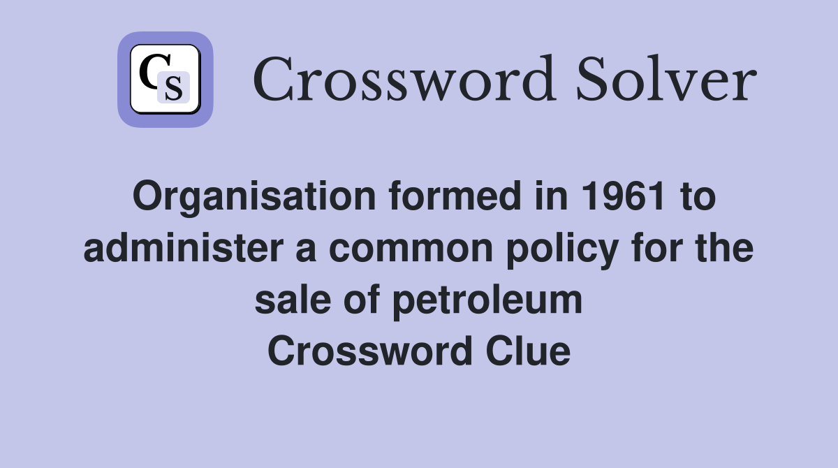 Organisation formed in 1961 to administer a common policy for the sale of petroleum Crossword Clue