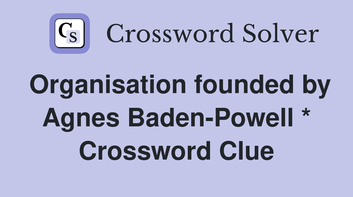 Organisation founded by Agnes Baden-Powell * Crossword Clue