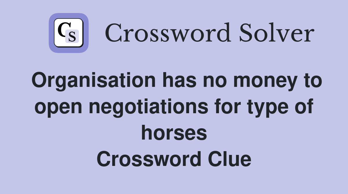 Organisation has no money to open negotiations for type of horses Crossword Clue