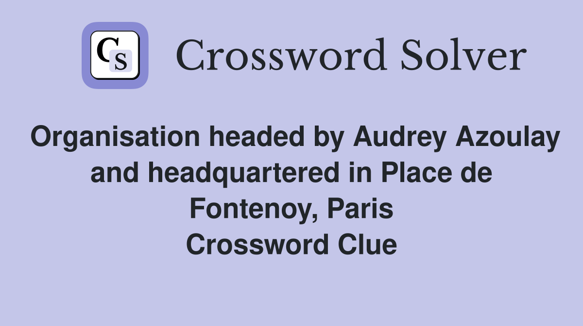 Organisation headed by Audrey Azoulay and headquartered in Place de Fontenoy, Paris Crossword Clue