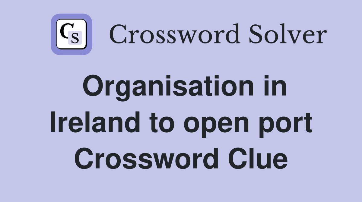 Organisation in Ireland to open port Crossword Clue