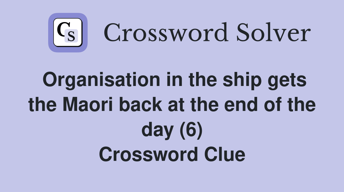 Organisation in the ship gets the Maori back at the end of the day (6) Crossword Clue