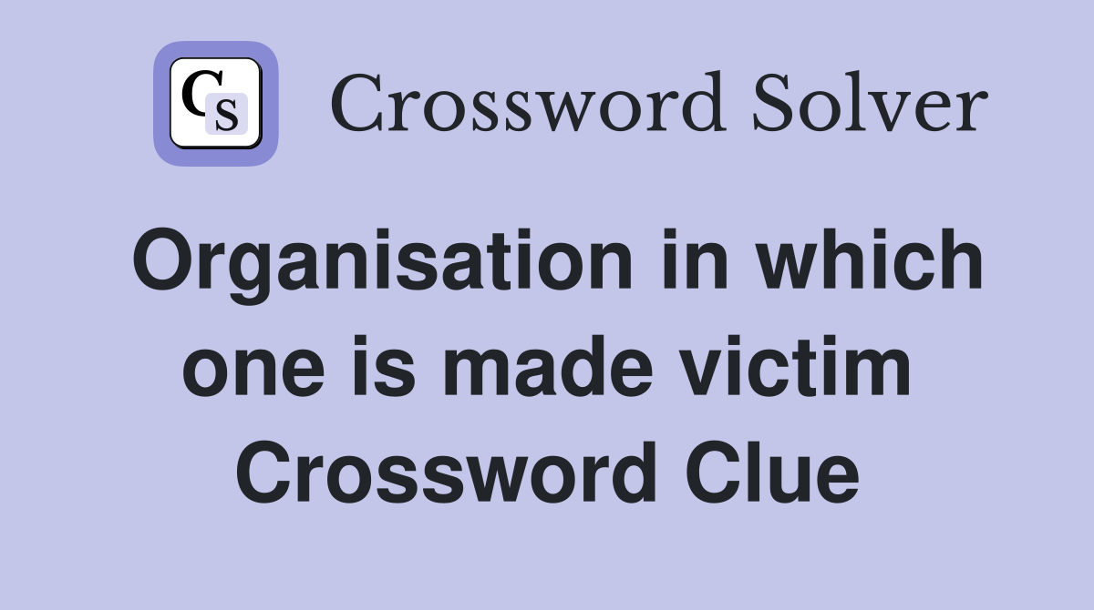 Organisation in which one is made victim Crossword Clue