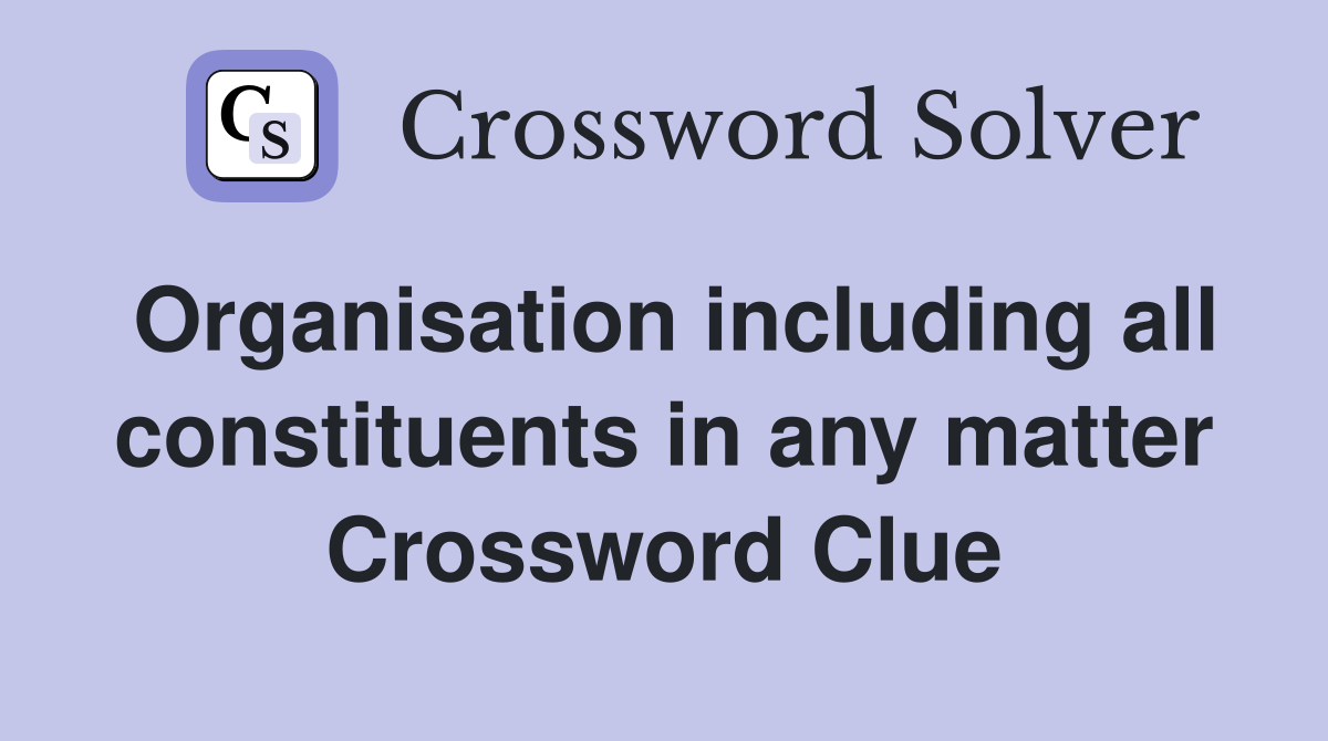 Organisation including all constituents in any matter Crossword Clue