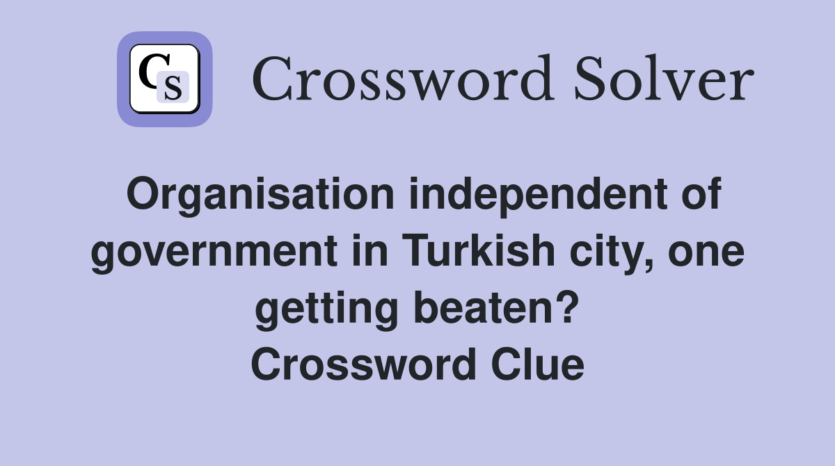 Organisation independent of government in Turkish city, one getting beaten? Crossword Clue