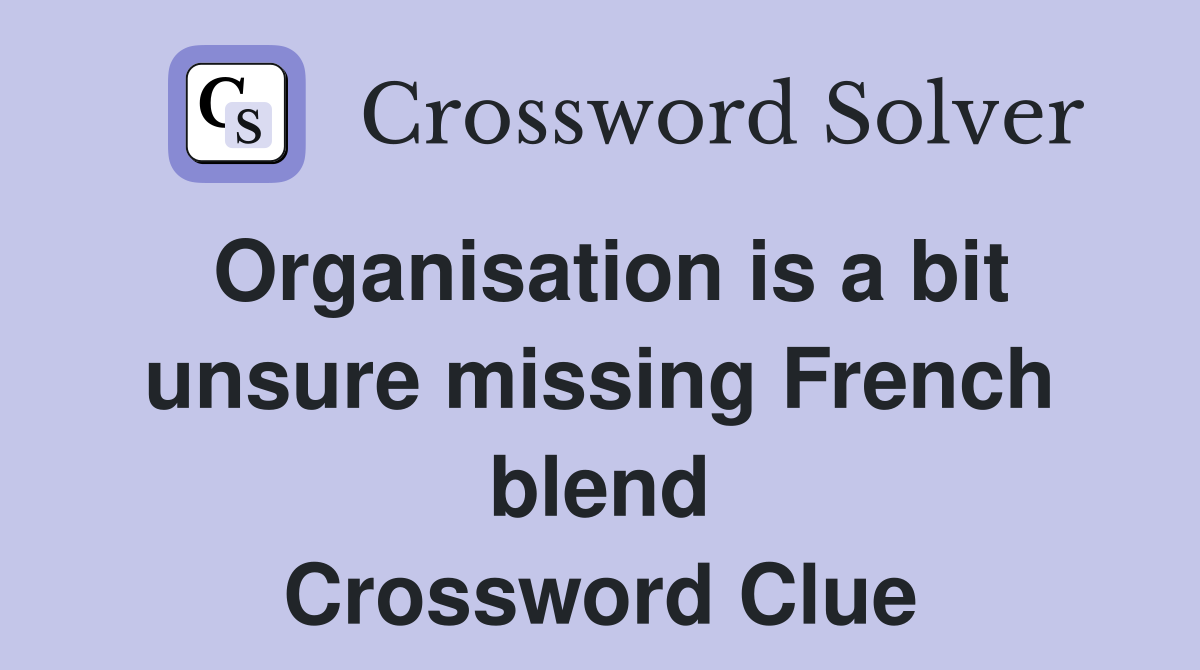 Organisation is a bit unsure missing French blend Crossword Clue