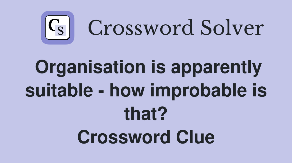 Organisation is apparently suitable - how improbable is that? Crossword Clue