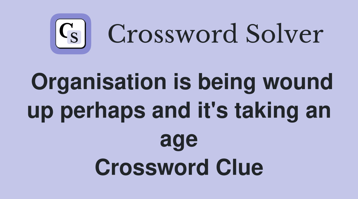 Organisation is being wound up perhaps and it's taking an age Crossword Clue