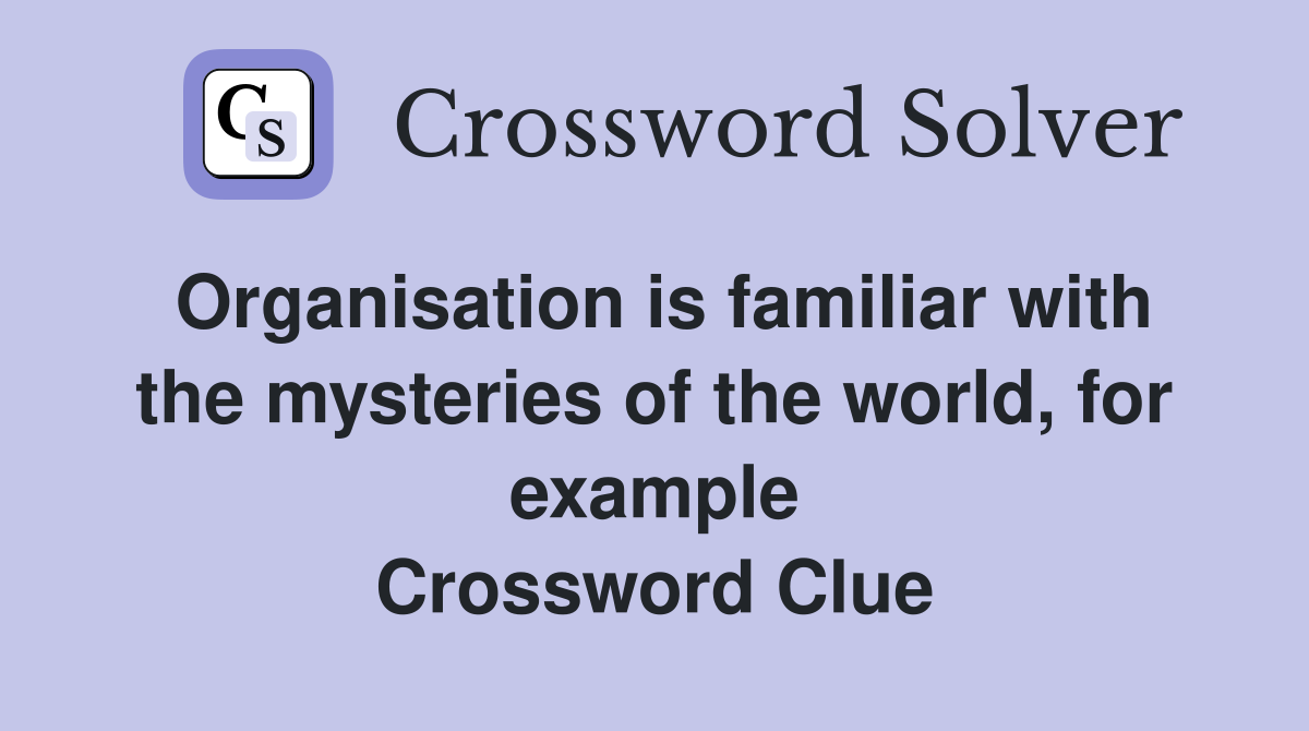 Organisation is familiar with the mysteries of the world, for example Crossword Clue