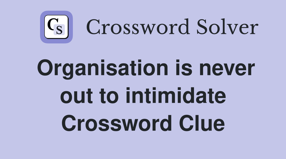 Organisation is never out to intimidate Crossword Clue