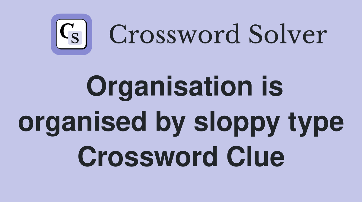 Organisation is organised by sloppy type Crossword Clue