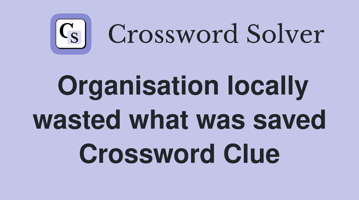 Organisation locally wasted what was saved Crossword Clue