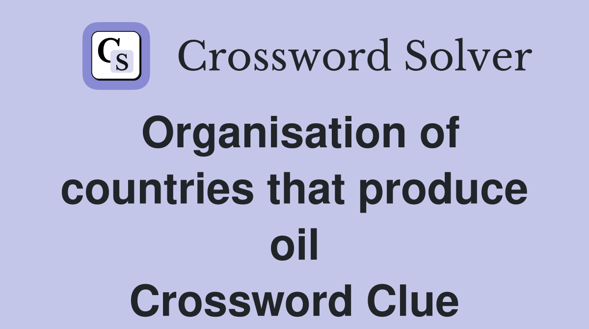 Organisation of countries that produce oil Crossword Clue