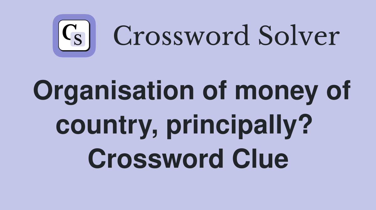 Organisation of money of country, principally?  Crossword Clue