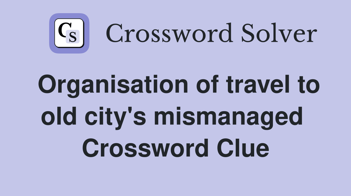 Organisation of travel to old city's mismanaged  Crossword Clue