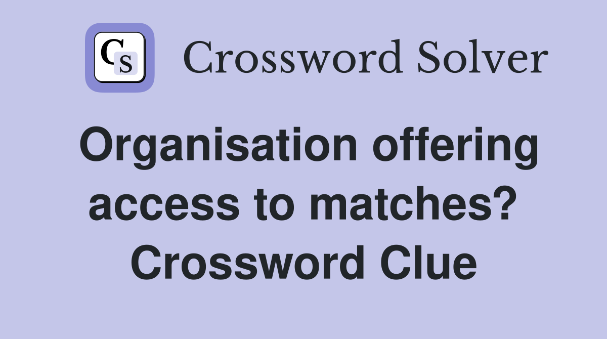 Organisation offering access to matches? Crossword Clue