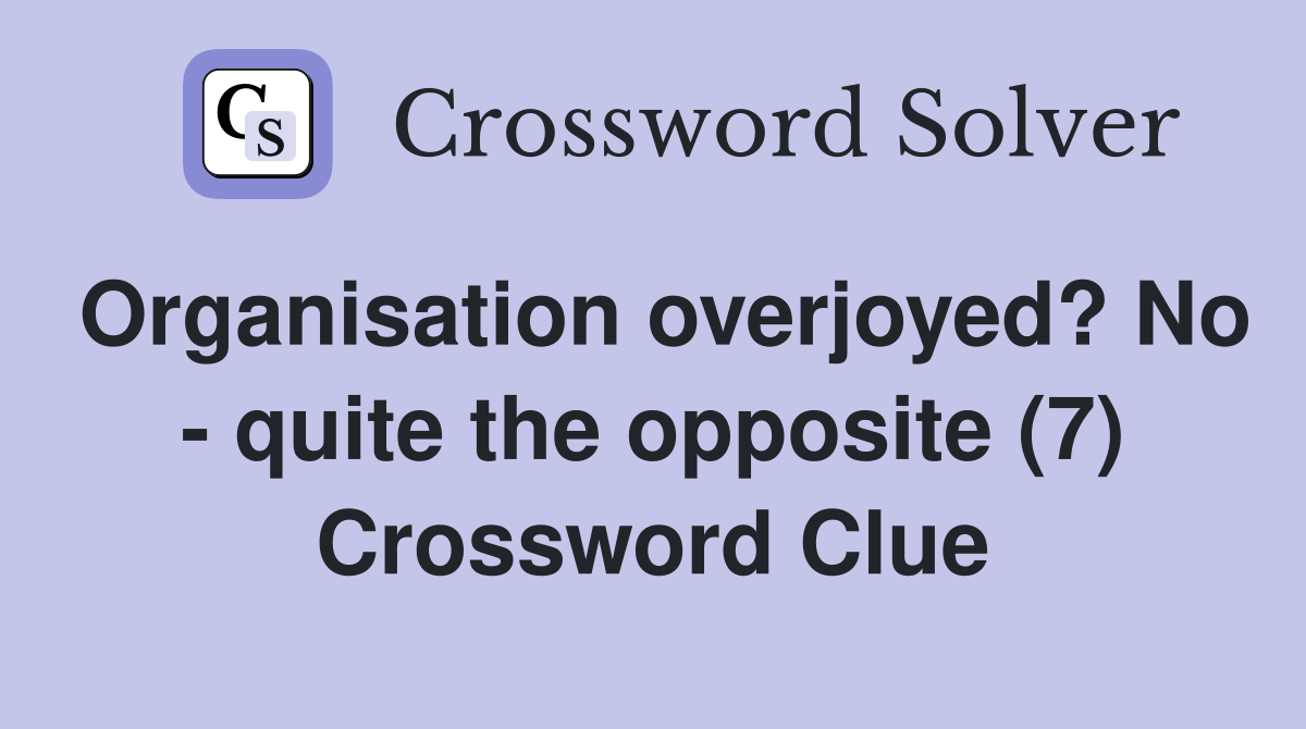 Organisation overjoyed? No - quite the opposite (7) Crossword Clue