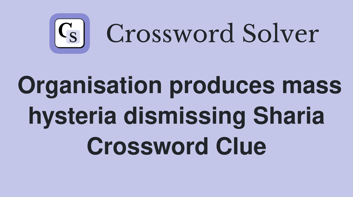 Organisation produces mass hysteria dismissing Sharia Crossword Clue