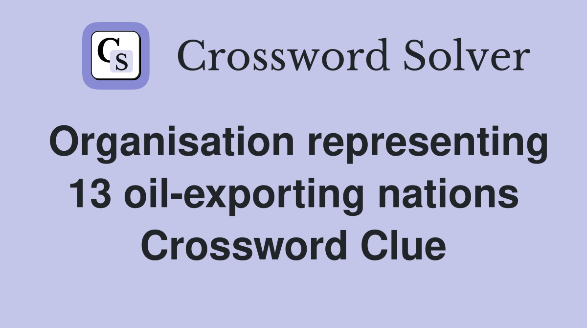 Organisation representing 13 oil-exporting nations Crossword Clue