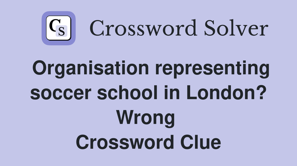 Organisation representing soccer school in London? Wrong  Crossword Clue
