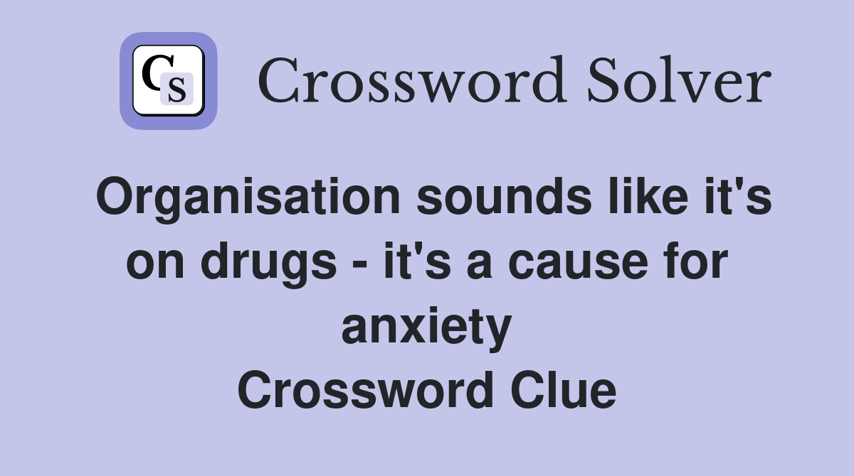 Organisation sounds like it's on drugs - it's a cause for anxiety Crossword Clue