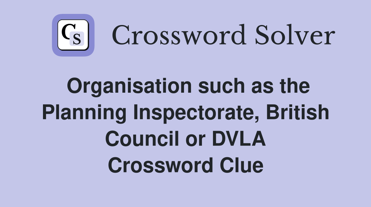 Organisation such as the Planning Inspectorate, British Council or DVLA Crossword Clue