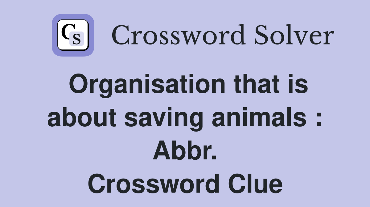 Organisation that is about saving animals : Abbr. Crossword Clue
