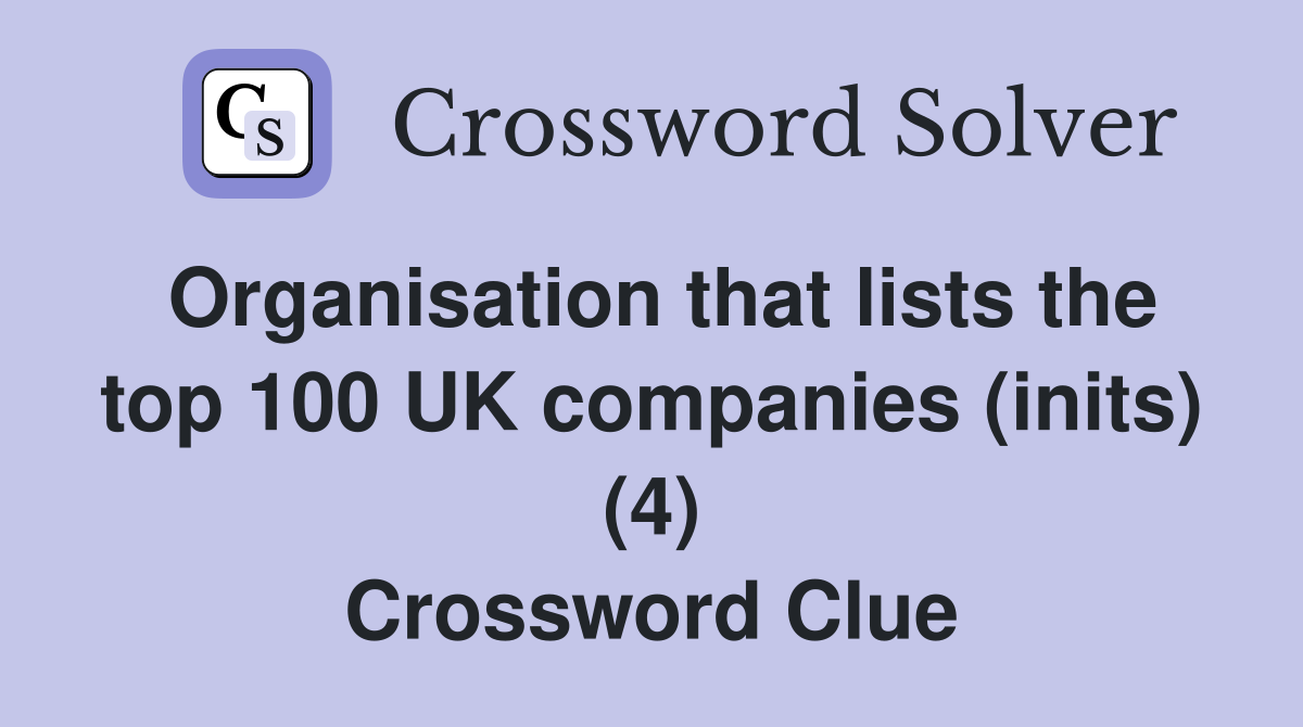 Organisation that lists the top 100 UK companies (inits) (4) Crossword Clue
