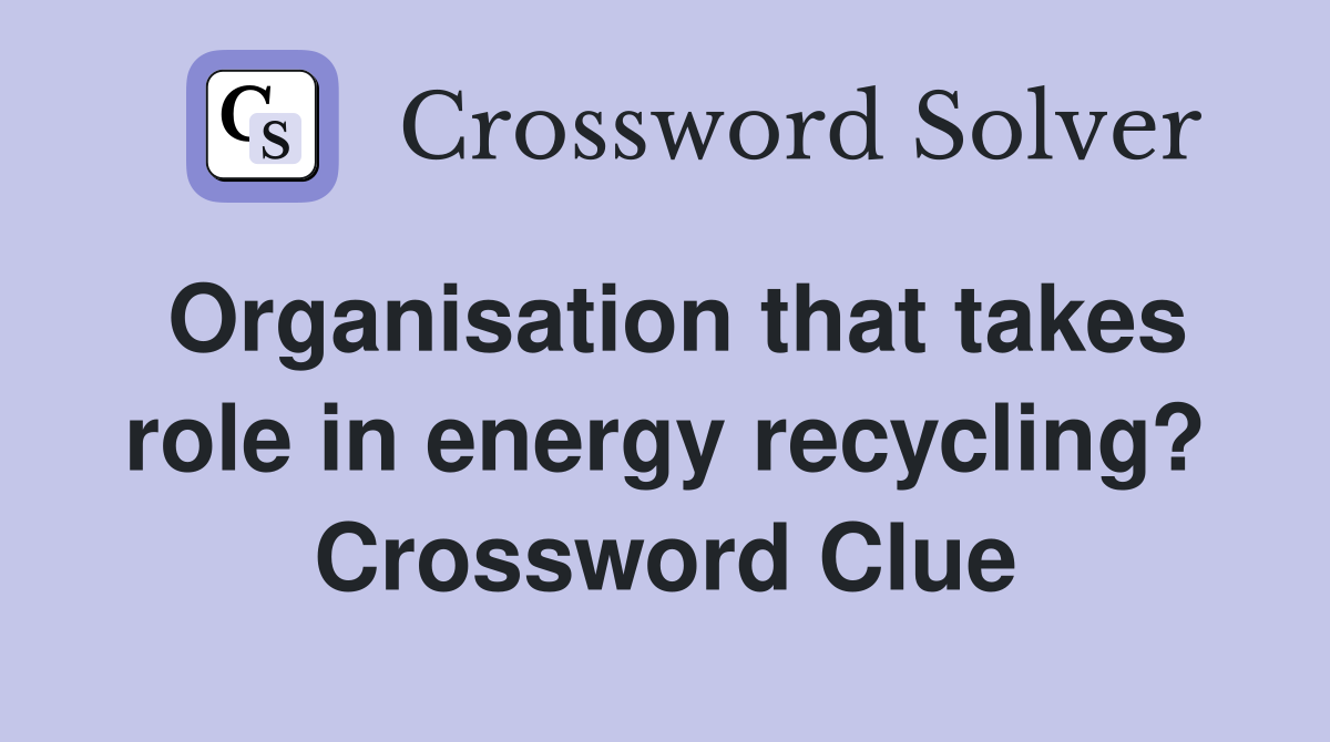 Organisation that takes role in energy recycling? Crossword Clue