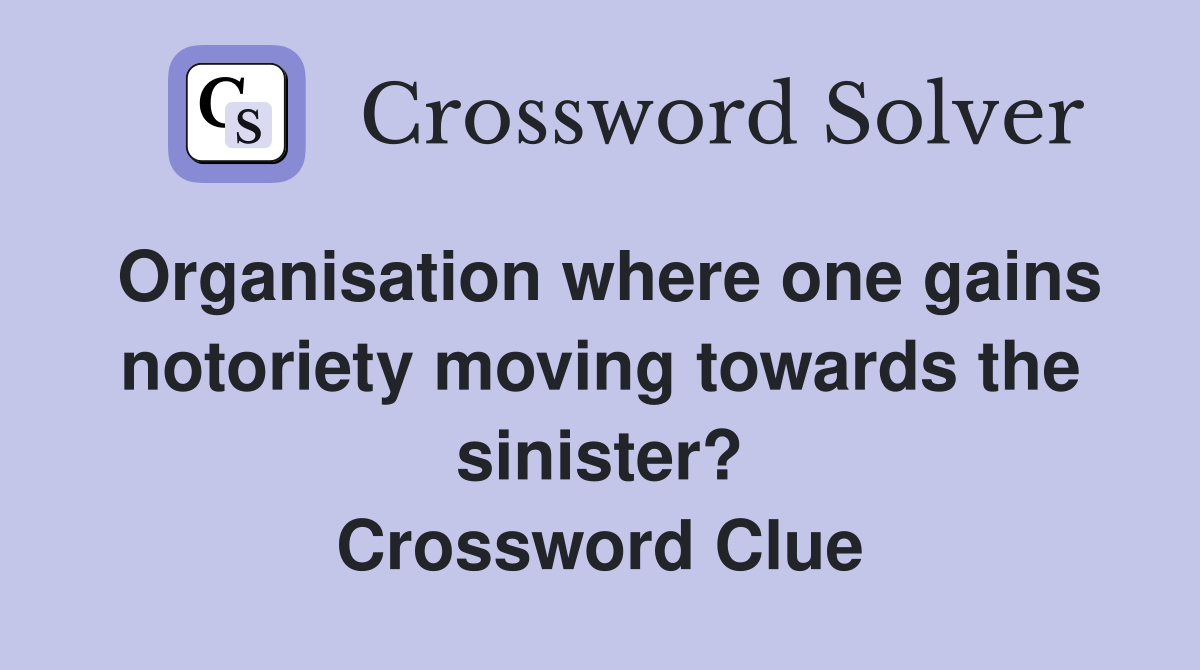 Organisation where one gains notoriety moving towards the sinister? Crossword Clue