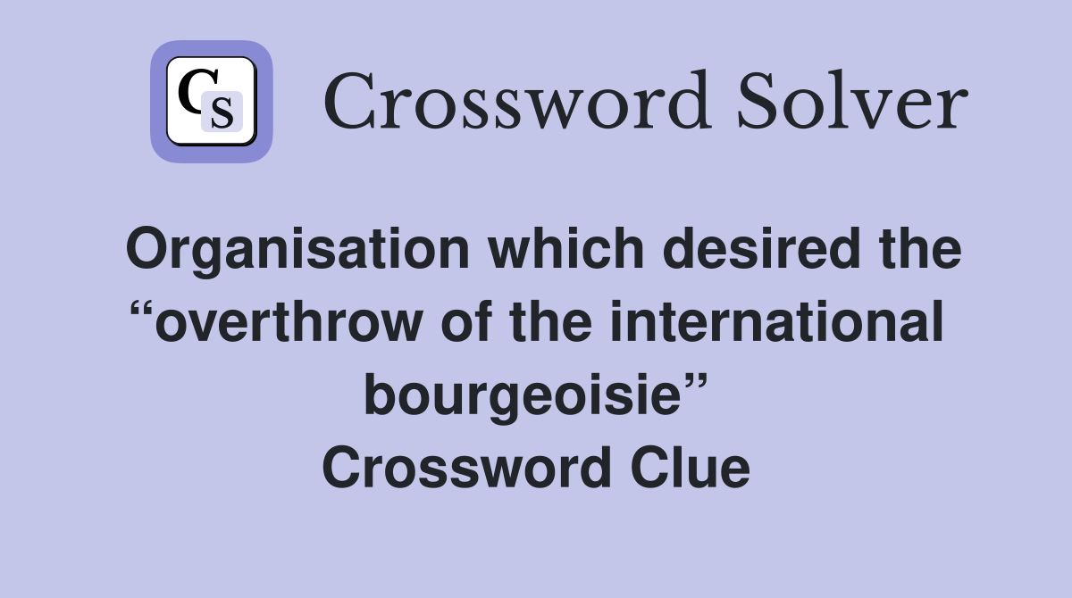 Organisation which desired the “overthrow of the international bourgeoisie” Crossword Clue