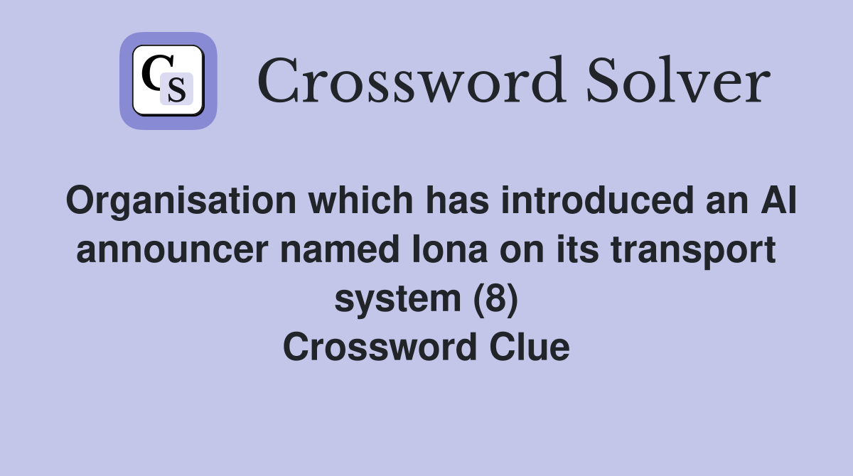 Organisation which has introduced an AI announcer named Iona on its transport system (8) Crossword Clue