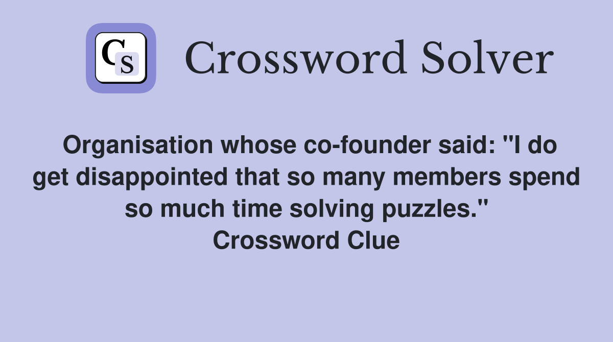 Organisation whose co-founder said: "I do get disappointed that so many members spend so much time solving puzzles." Crossword Clue