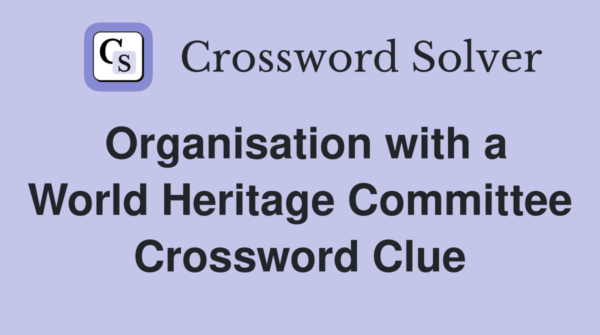 Organisation with a World Heritage Committee Crossword Clue