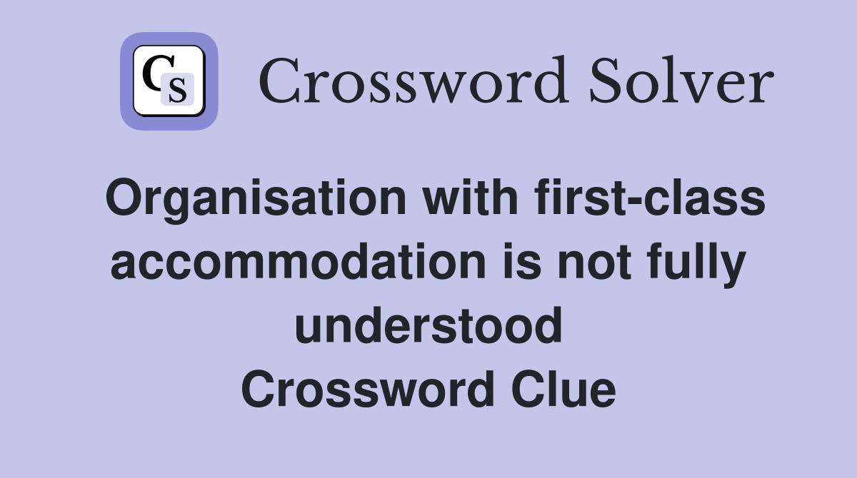 Organisation with first-class accommodation is not fully understood Crossword Clue