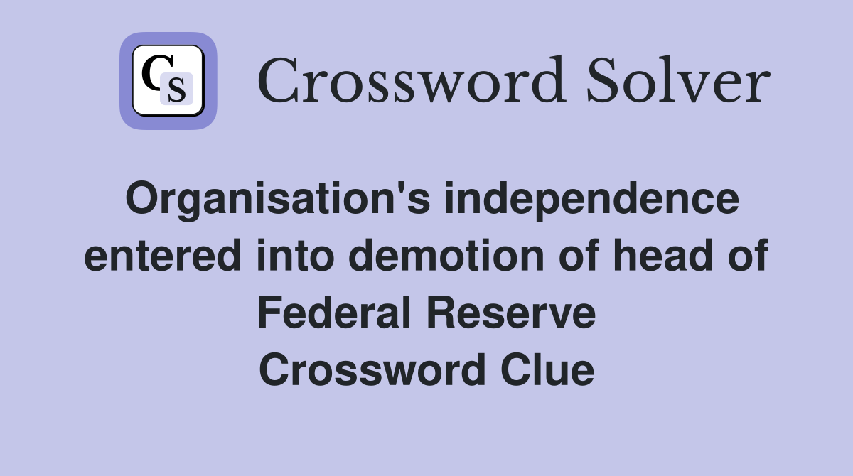 Organisation's independence entered into demotion of head of Federal Reserve Crossword Clue
