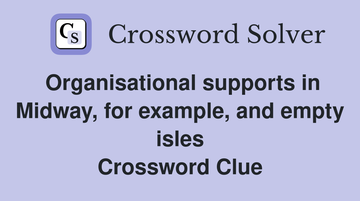 Organisational supports in Midway, for example, and empty isles Crossword Clue