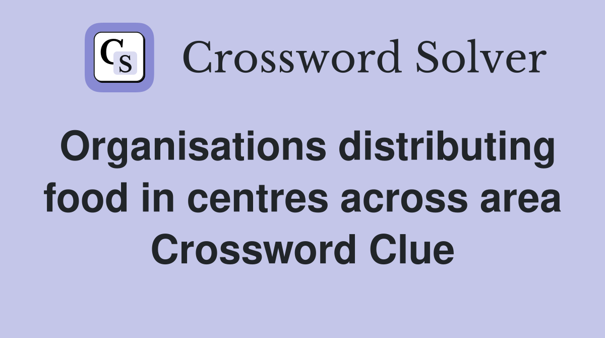 Organisations distributing food in centres across area Crossword Clue