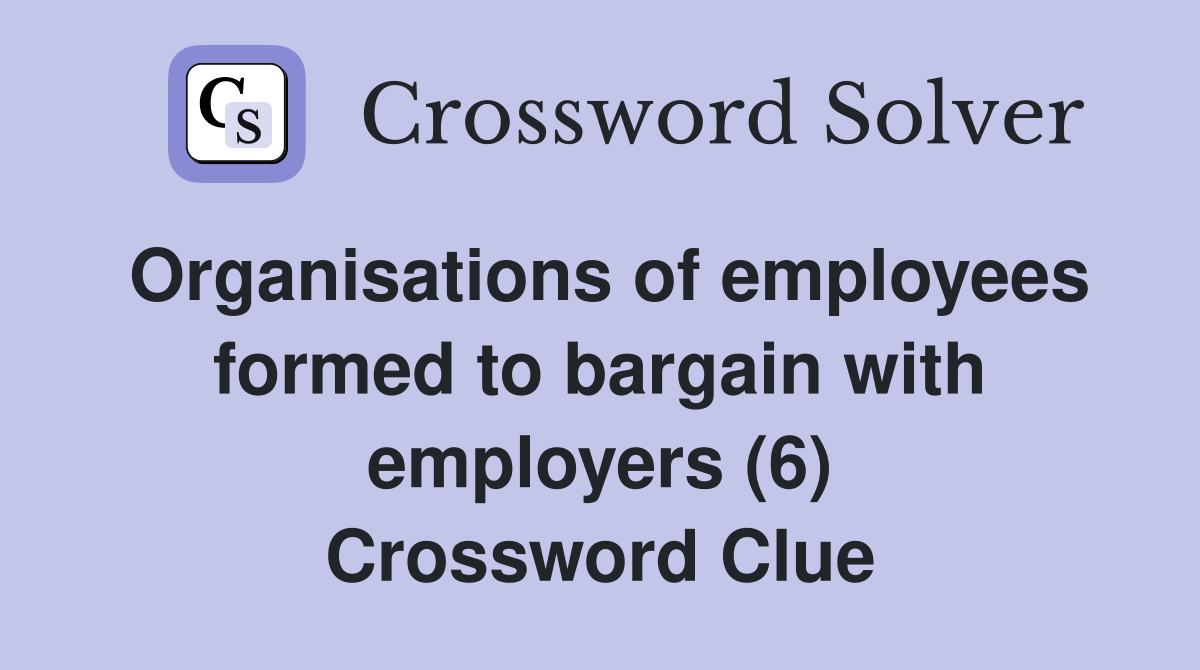 Organisations of employees formed to bargain with employers (6) Crossword Clue