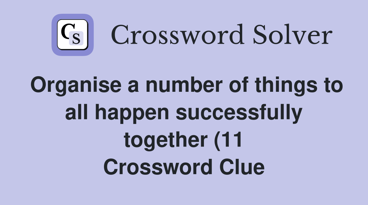 Organise a number of things to all happen successfully together (11 Organise a number of things to all happen successfully together (11
