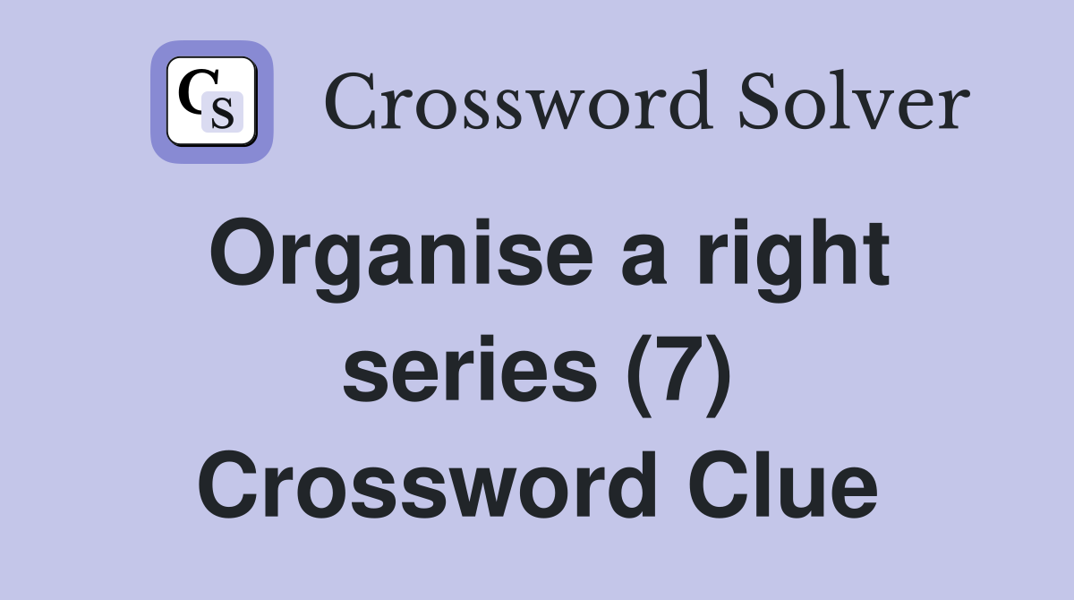 Organise a right series (7) Crossword Clue