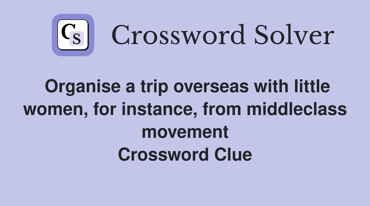 Organise a trip overseas with little women, for instance, from middleclass movement Crossword Clue